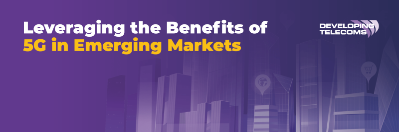 Leveraging the Benefits of 5G in Emerging Markets - Special Report
